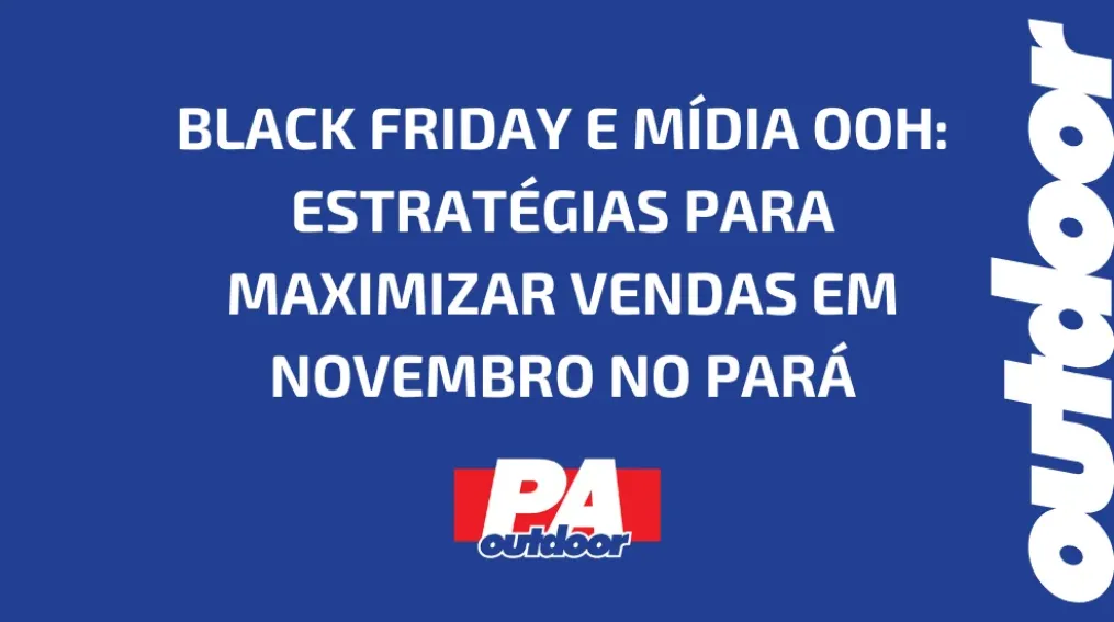 BLACK FRIDAY E M&Iacute;DIA OOH: ESTRAT&Eacute;GIAS PARA MAXIMIZAR VENDAS EM NOVEMBRO NO PAR&Aacute;