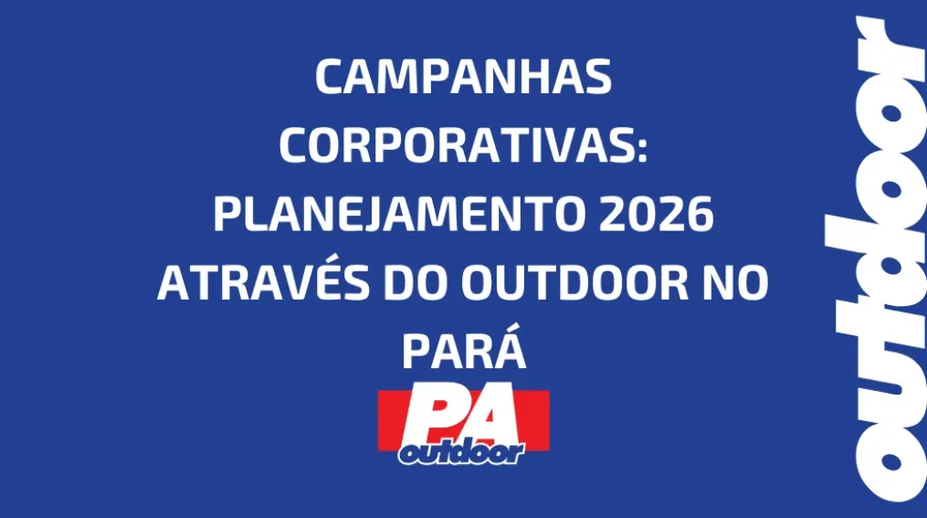 CAMPANHAS CORPORATIVAS: PLANEJAMENTO 2026 ATRAV&Eacute;S DO OUTDOOR NO PAR&Aacute;