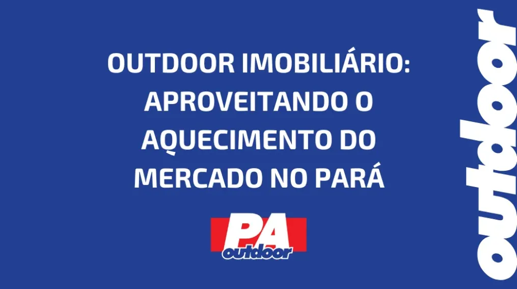 OUTDOOR IMOBILI&Aacute;RIO: APROVEITANDO O AQUECIMENTO DO MERCADO NO PAR&Aacute;