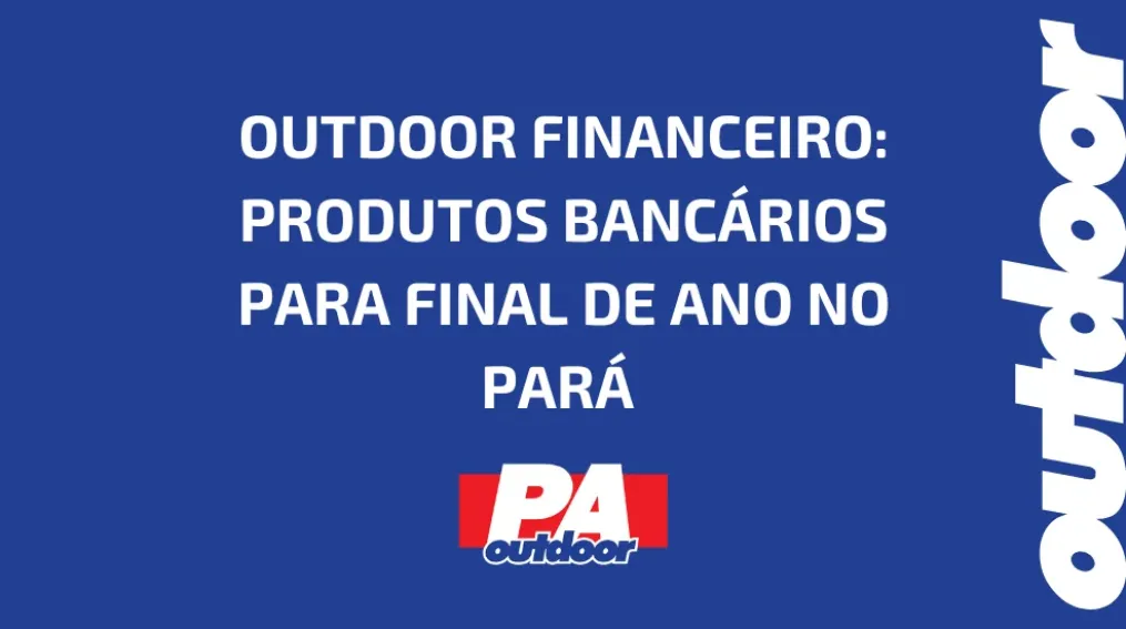 OUTDOOR FINANCEIRO: PRODUTOS BANC&Aacute;RIOS PARA FINAL DE ANO NO PAR&Aacute;