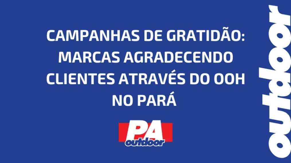 CAMPANHAS DE GRATID&Atilde;O: MARCAS AGRADECENDO CLIENTES ATRAV&Eacute;S DO OOH NO PAR&Aacute;