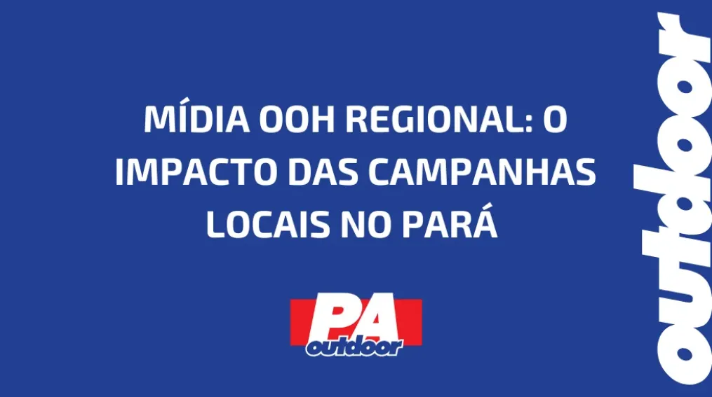 M&Iacute;DIA OOH REGIONAL: O IMPACTO DAS CAMPANHAS LOCAIS NO PAR&Aacute;