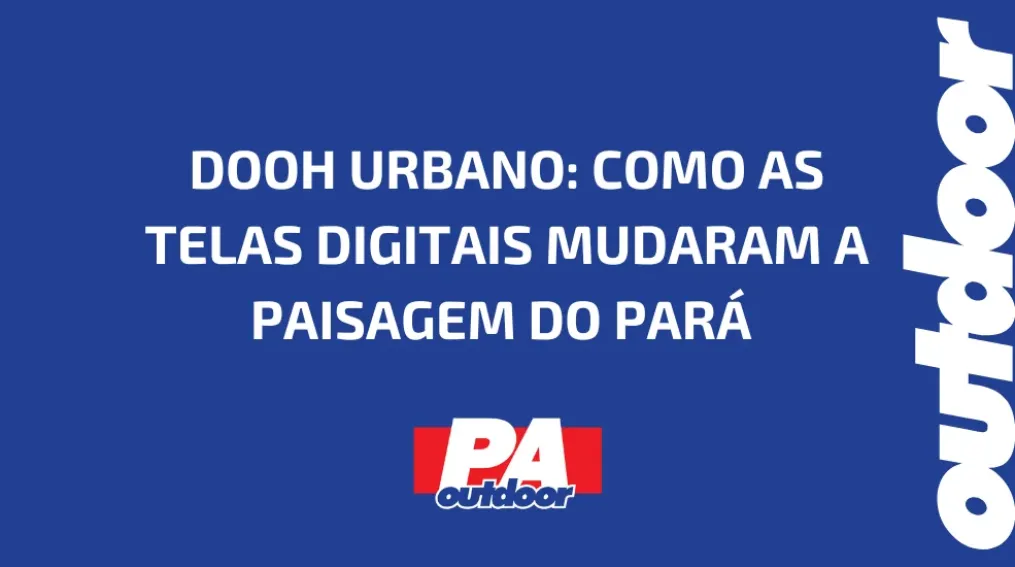 DOOH URBANO: COMO AS TELAS DIGITAIS MUDARAM A PAISAGEM DO PAR&Aacute;