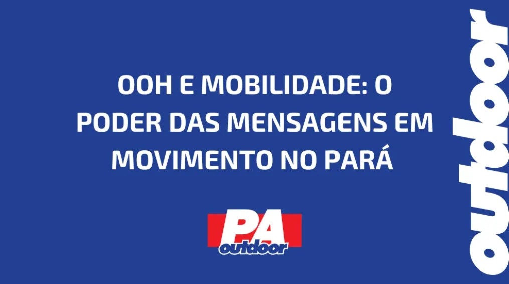 OOH E MOBILIDADE: O PODER DAS MENSAGENS EM MOVIMENTO NO PAR&Aacute;