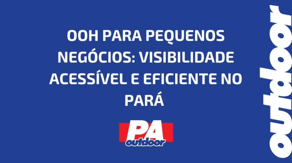 OOH PARA PEQUENOS NEG&Oacute;CIOS: VISIBILIDADE ACESS&Iacute;VEL E EFICIENTE NO PAR&Aacute;