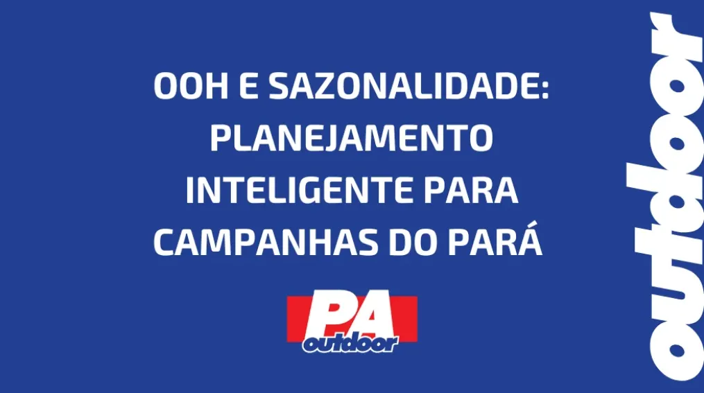 OOH E SAZONALIDADE: PLANEJAMENTO INTELIGENTE PARA CAMPANHAS DO PAR&Aacute;