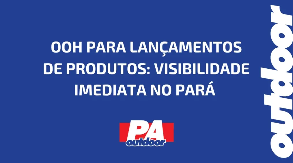 OOH PARA LAN&Ccedil;AMENTOS DE PRODUTOS: VISIBILIDADE IMEDIATA NO PAR&Aacute;