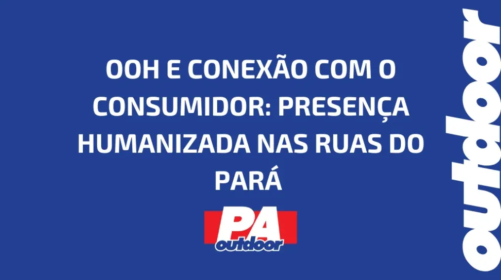 OOH E CONEX&Atilde;O COM O CONSUMIDOR: PRESEN&Ccedil;A HUMANIZADA NAS RUAS DO PAR&Aacute;