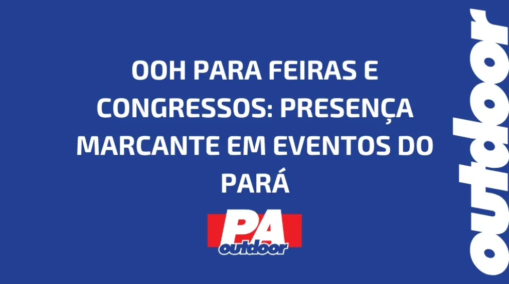 OOH PARA FEIRAS E CONGRESSOS: PRESEN&Ccedil;A MARCANTE EM EVENTOS DO PAR&Aacute;