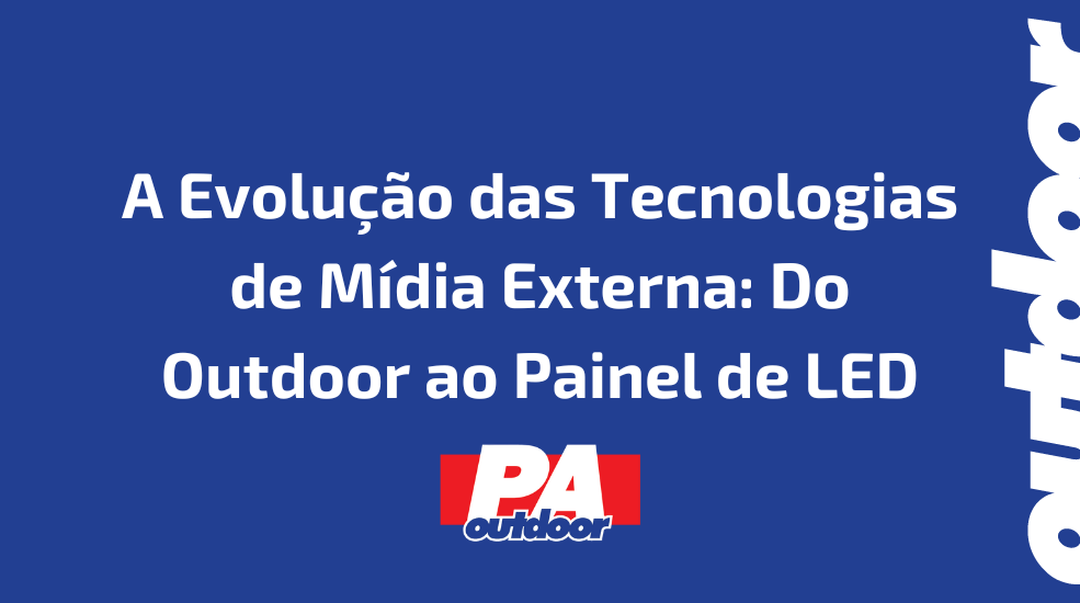A Evolu&ccedil;&atilde;o das Tecnologias de M&iacute;dia Externa: Do Outdoor ao Painel de LED
