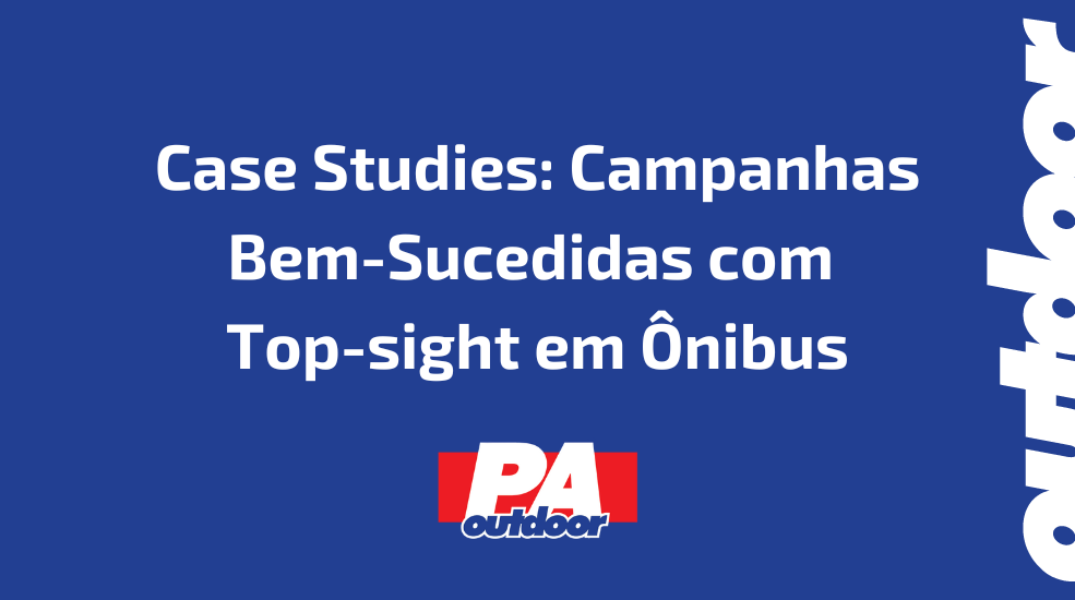 Case Studies: Campanhas Bem-Sucedidas com Top-sight em &Ocirc;nibus