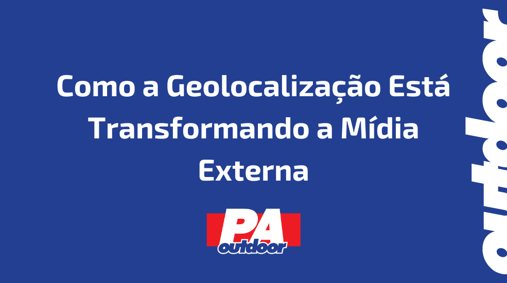Como a Geolocaliza&ccedil;&atilde;o Est&aacute; Transformando a M&iacute;dia Externa