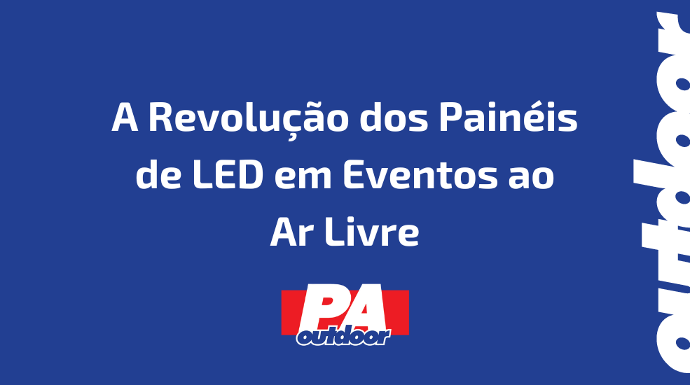 A Revolu&ccedil;&atilde;o dos Pain&eacute;is de LED em Eventos ao Ar Livre