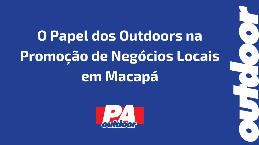 O Papel dos Outdoors na Promo&ccedil;&atilde;o de Neg&oacute;cios Locais em Macap&aacute;