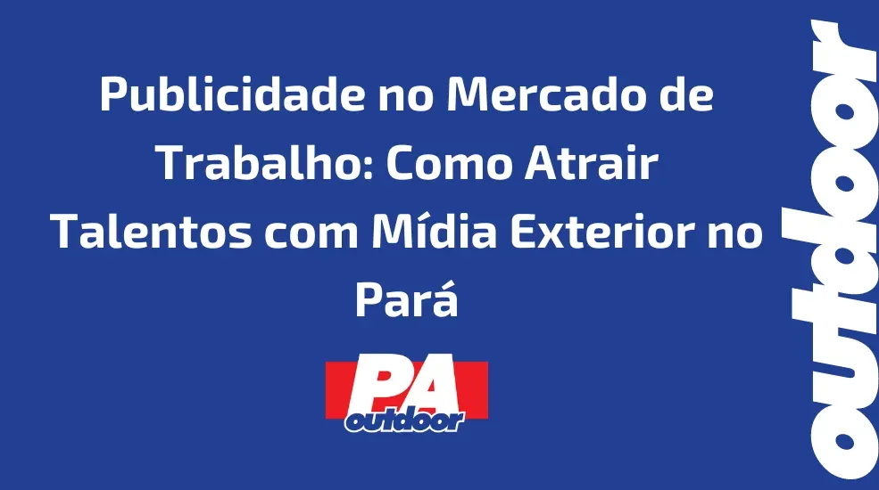 Publicidade no Mercado de Trabalho: Como Atrair Talentos com M&iacute;dia Exterior no Par&aacute;