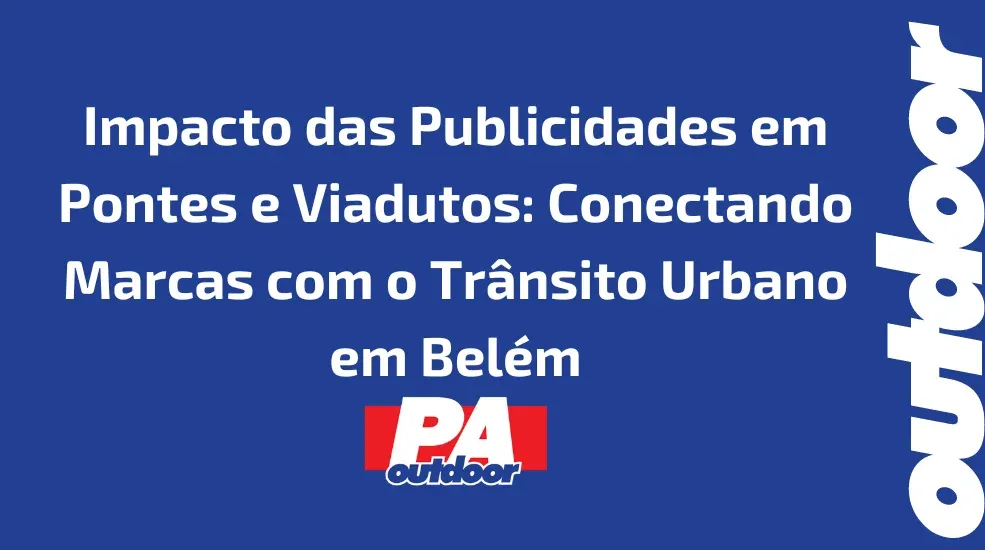 Impacto das Publicidades em Pontes e Viadutos: Conectando Marcas com o Tr&acirc;nsito Urbano em Bel&eacute;m