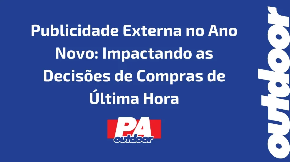 Publicidade Externa no Ano Novo: Impactando as Decis&otilde;es de Compras de &Uacute;ltima Hora