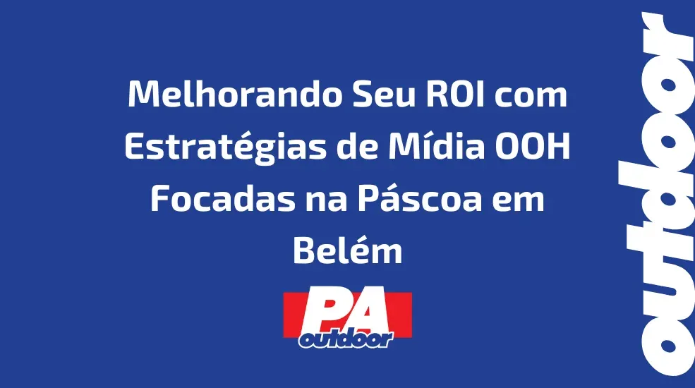 Melhorando Seu ROI com Estrat&eacute;gias de M&iacute;dia OOH Focadas na P&aacute;scoa em Bel&eacute;m