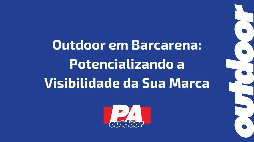 Outdoor em Barcarena: Potencializando a Visibilidade da Sua Marca